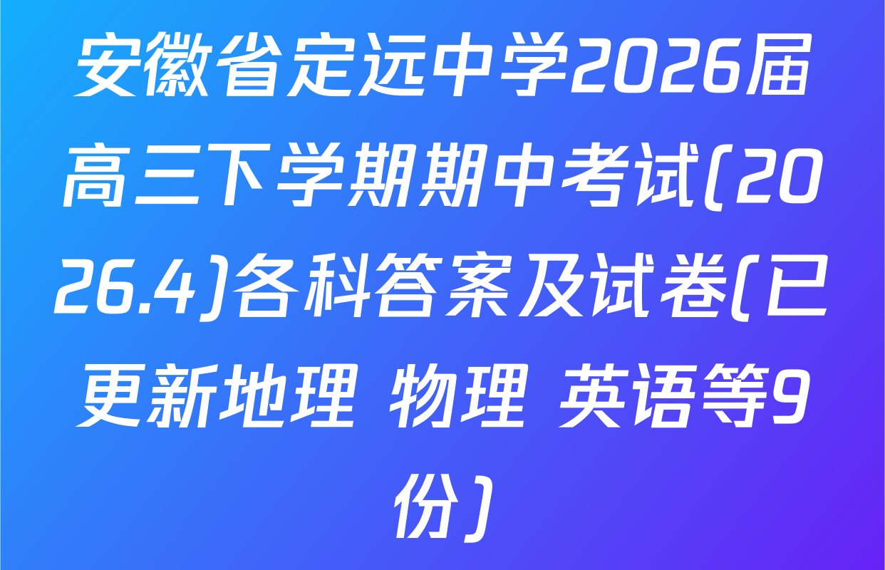 安徽省定远中学2026届高三下学期期中考试(2026.4)各科答案及试卷(已更新地理 物理 英语等9份)