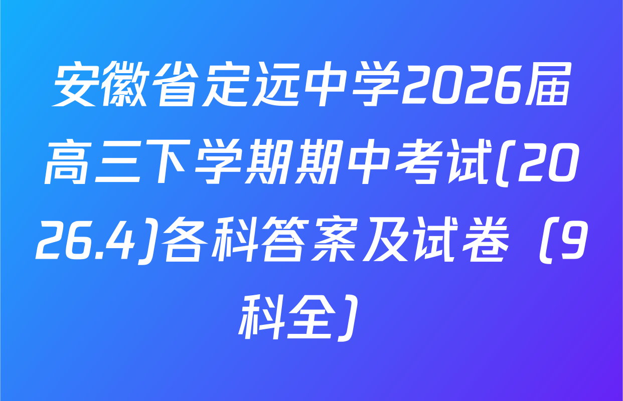 安徽省定远中学2026届高三下学期期中考试(2026.4)各科答案及试卷（9科全）