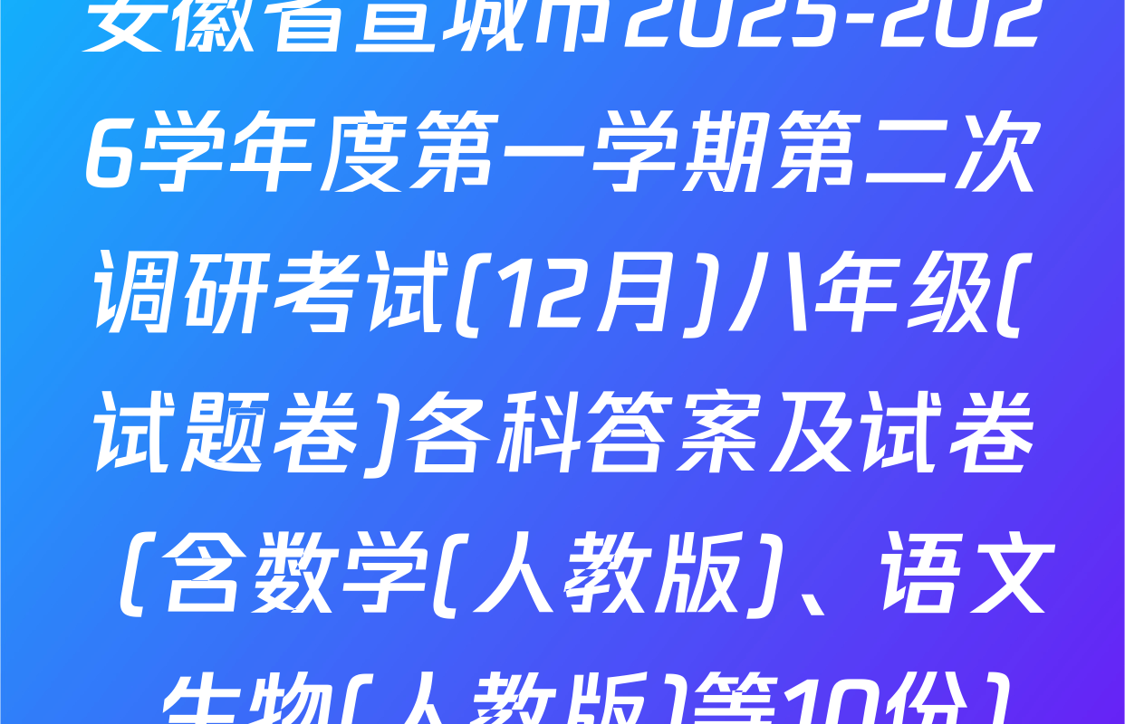 安徽省宣城市2025-2026学年度第一学期第二次调研考试(12月)八年级(试题卷)各科答案及试卷（含数学(人教版)、语文、生物(人教版)等10份）