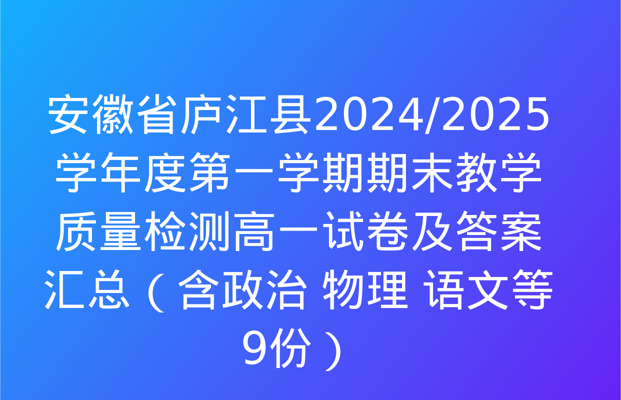 安徽省庐江县2024/2025学年度第一学期期末教学质量检测高一试卷及答案汇总（含政治 物理 语文等9份）