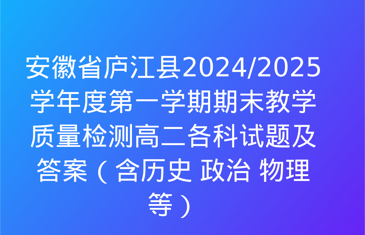 安徽省庐江县2024/2025学年度第一学期期末教学质量检测高二各科试题及答案（含历史 政治 物理等）