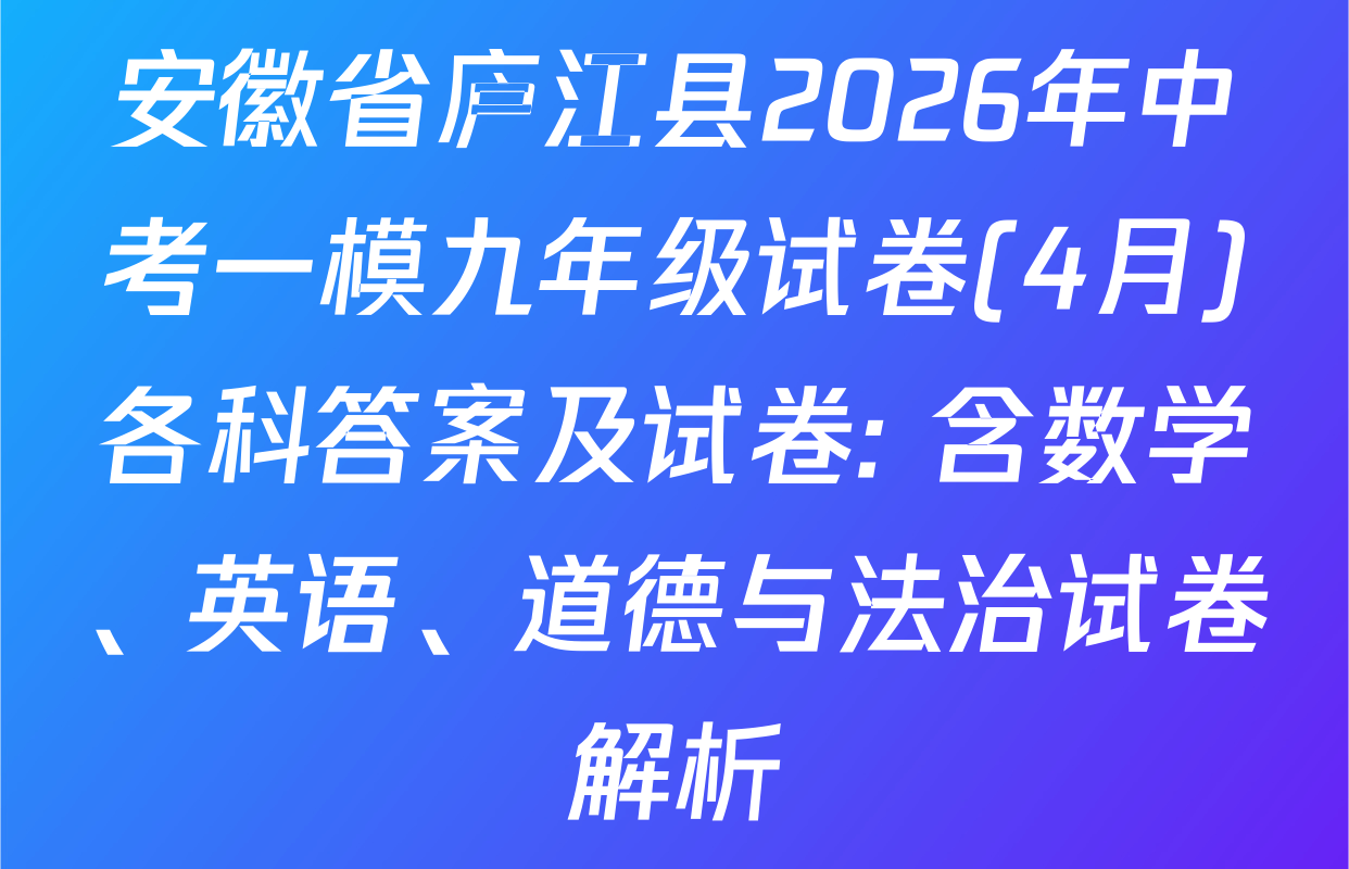 安徽省庐江县2026年中考一模九年级试卷(4月)各科答案及试卷: 含数学、英语、道德与法治试卷解析