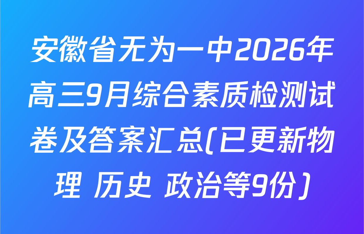 安徽省无为一中2026年高三9月综合素质检测试卷及答案汇总(已更新物理 历史 政治等9份)