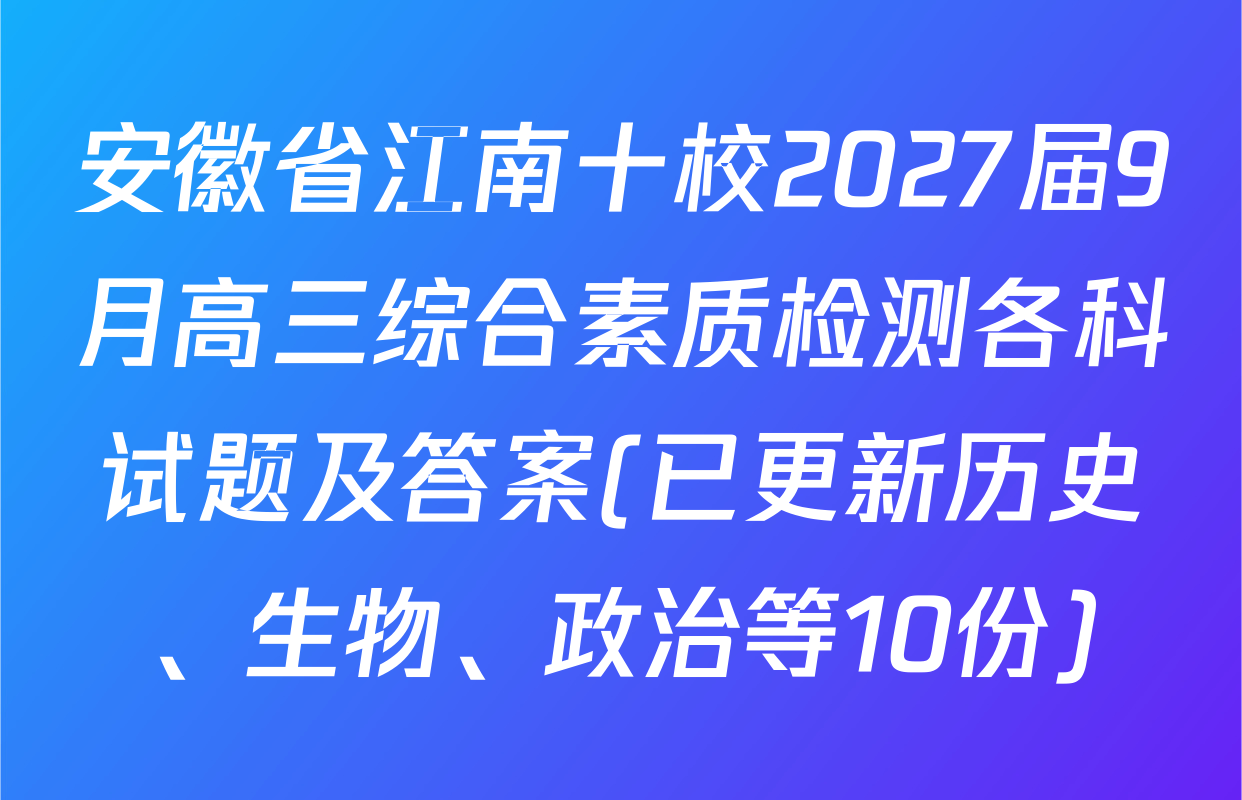 安徽省江南十校2027届9月高三综合素质检测各科试题及答案(已更新历史、生物、政治等10份)