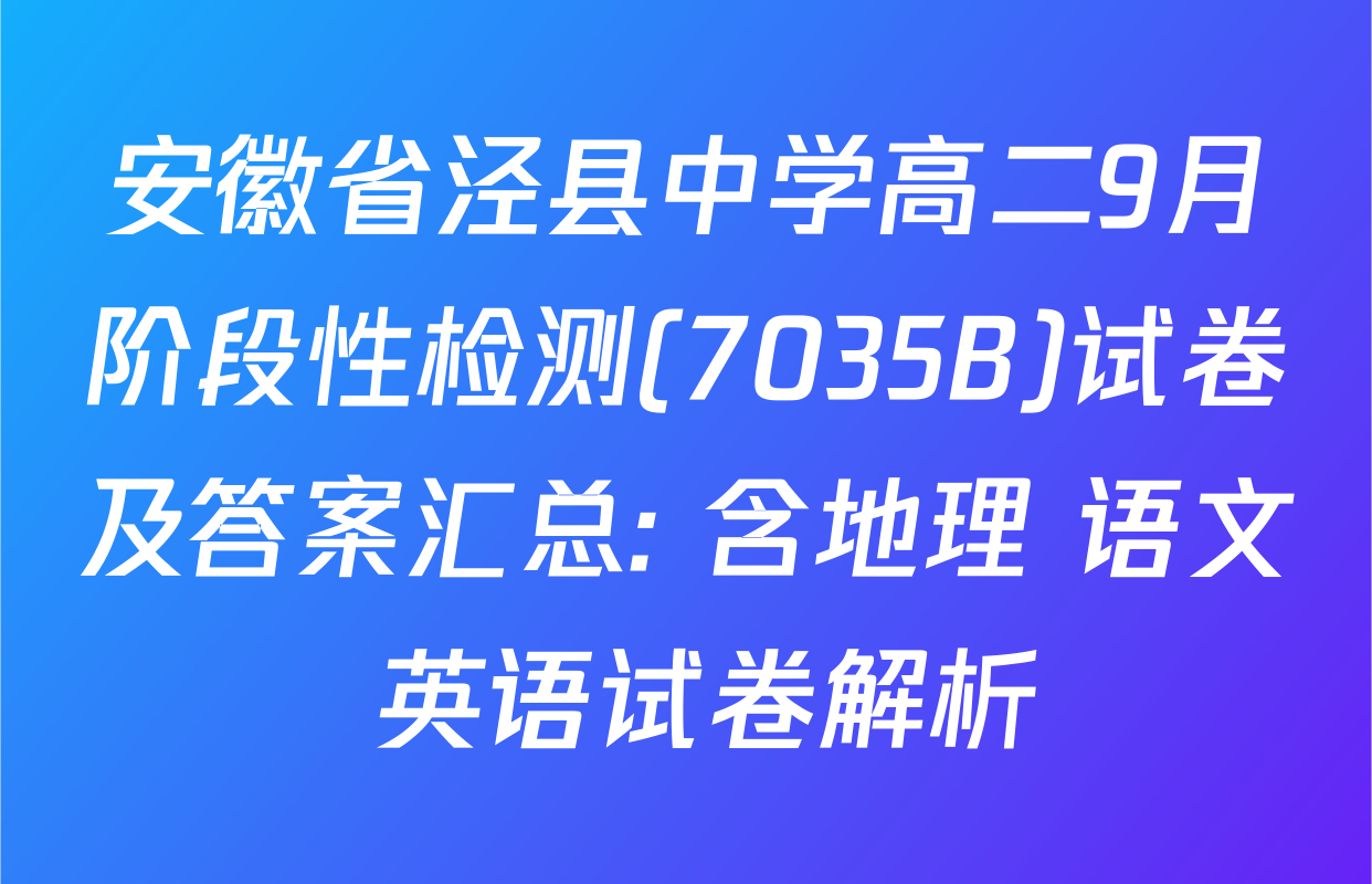 安徽省泾县中学高二9月阶段性检测(7035B)试卷及答案汇总: 含地理 语文 英语试卷解析
