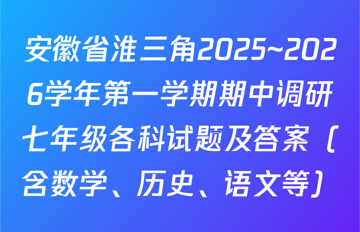 安徽省淮三角2025~2026学年第一学期期中调研七年级各科试题及答案（含数学、历史、语文等）