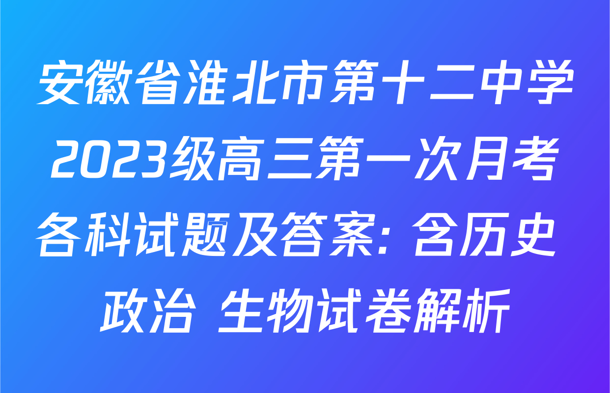 安徽省淮北市第十二中学2023级高三第一次月考各科试题及答案: 含历史 政治 生物试卷解析