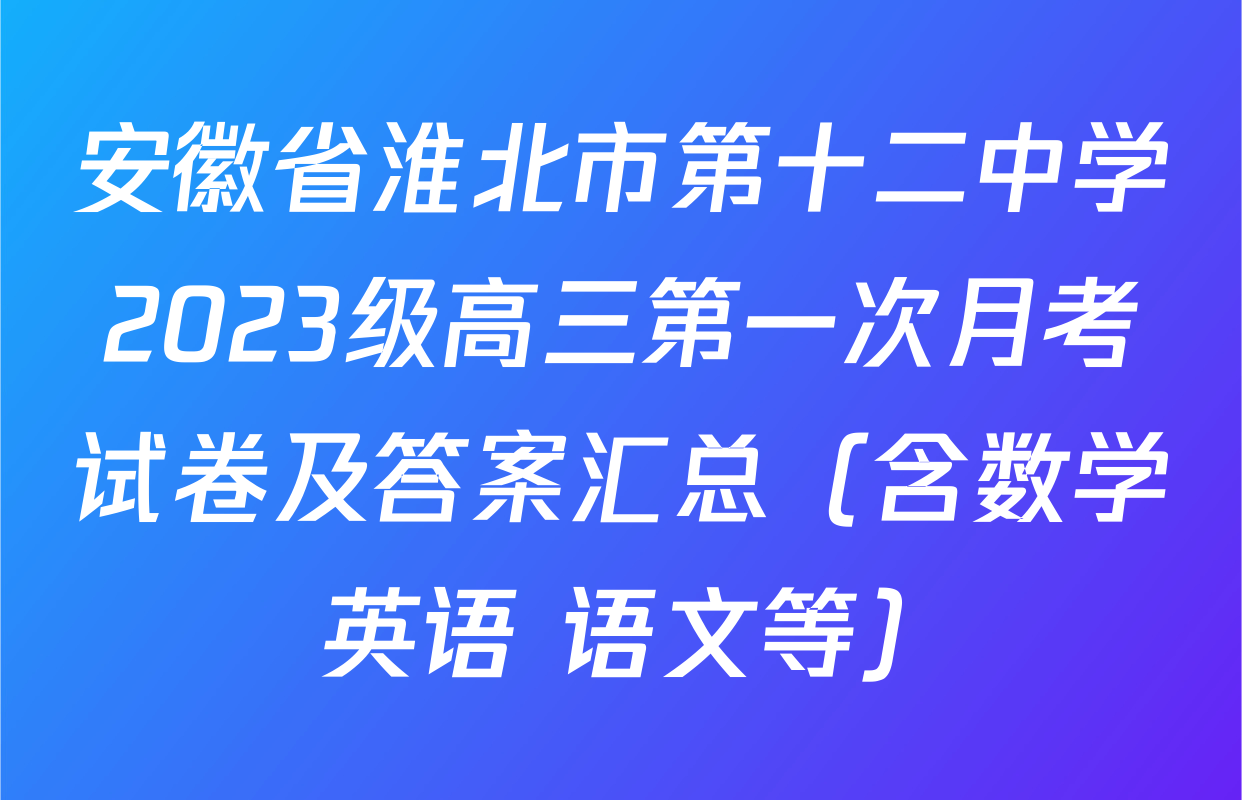安徽省淮北市第十二中学2023级高三第一次月考试卷及答案汇总（含数学 英语 语文等）