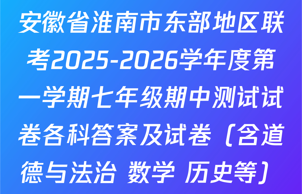 安徽省淮南市东部地区联考2025-2026学年度第一学期七年级期中测试试卷各科答案及试卷（含道德与法治 数学 历史等）
