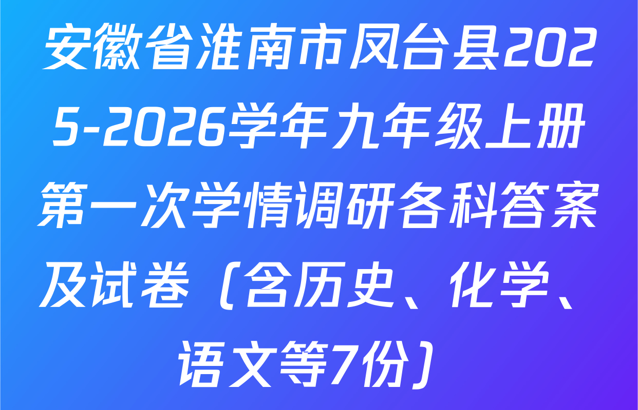 安徽省淮南市凤台县2025-2026学年九年级上册第一次学情调研各科答案及试卷（含历史、化学、语文等7份）
