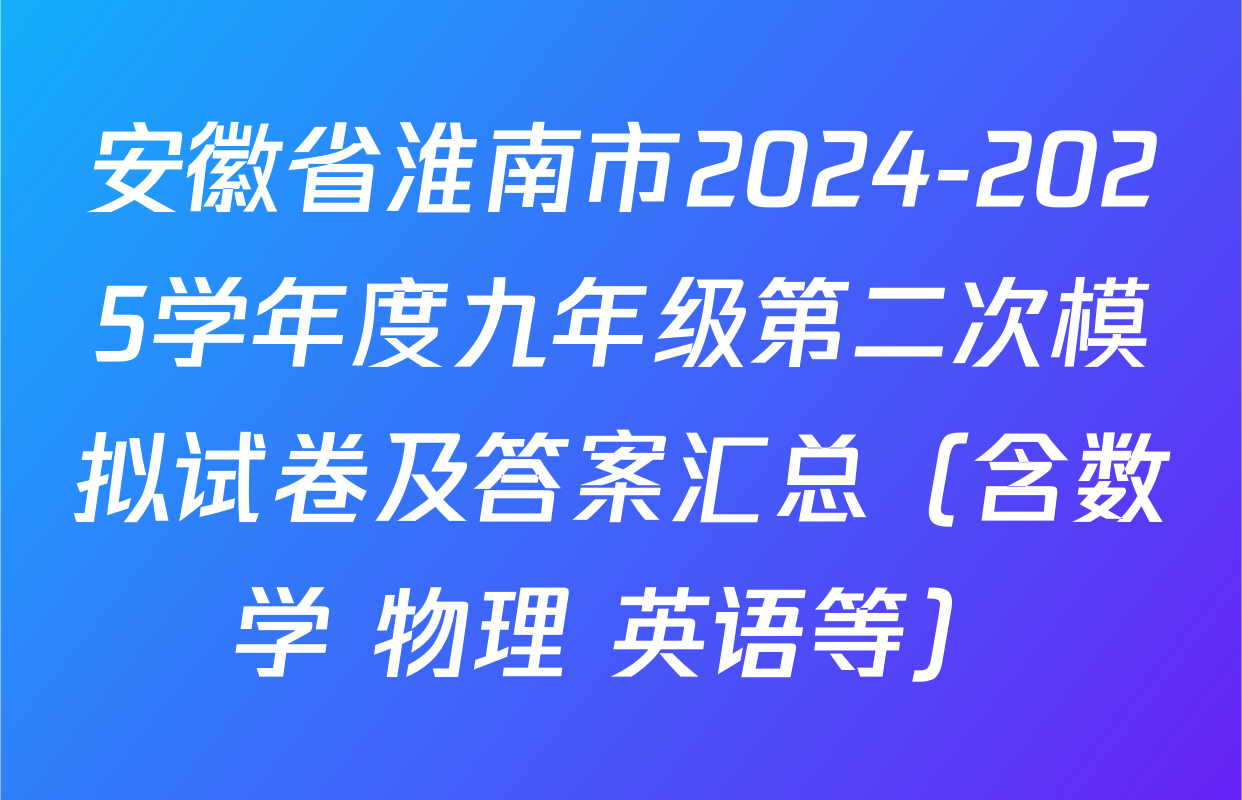 安徽省淮南市2024-2025学年度九年级第二次模拟试卷及答案汇总（含数学 物理 英语等）