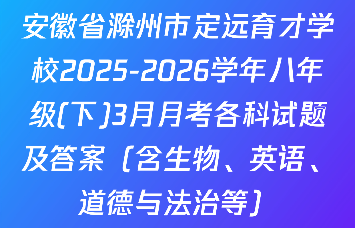 安徽省滁州市定远育才学校2025-2026学年八年级(下)3月月考各科试题及答案（含生物、英语、道德与法治等）