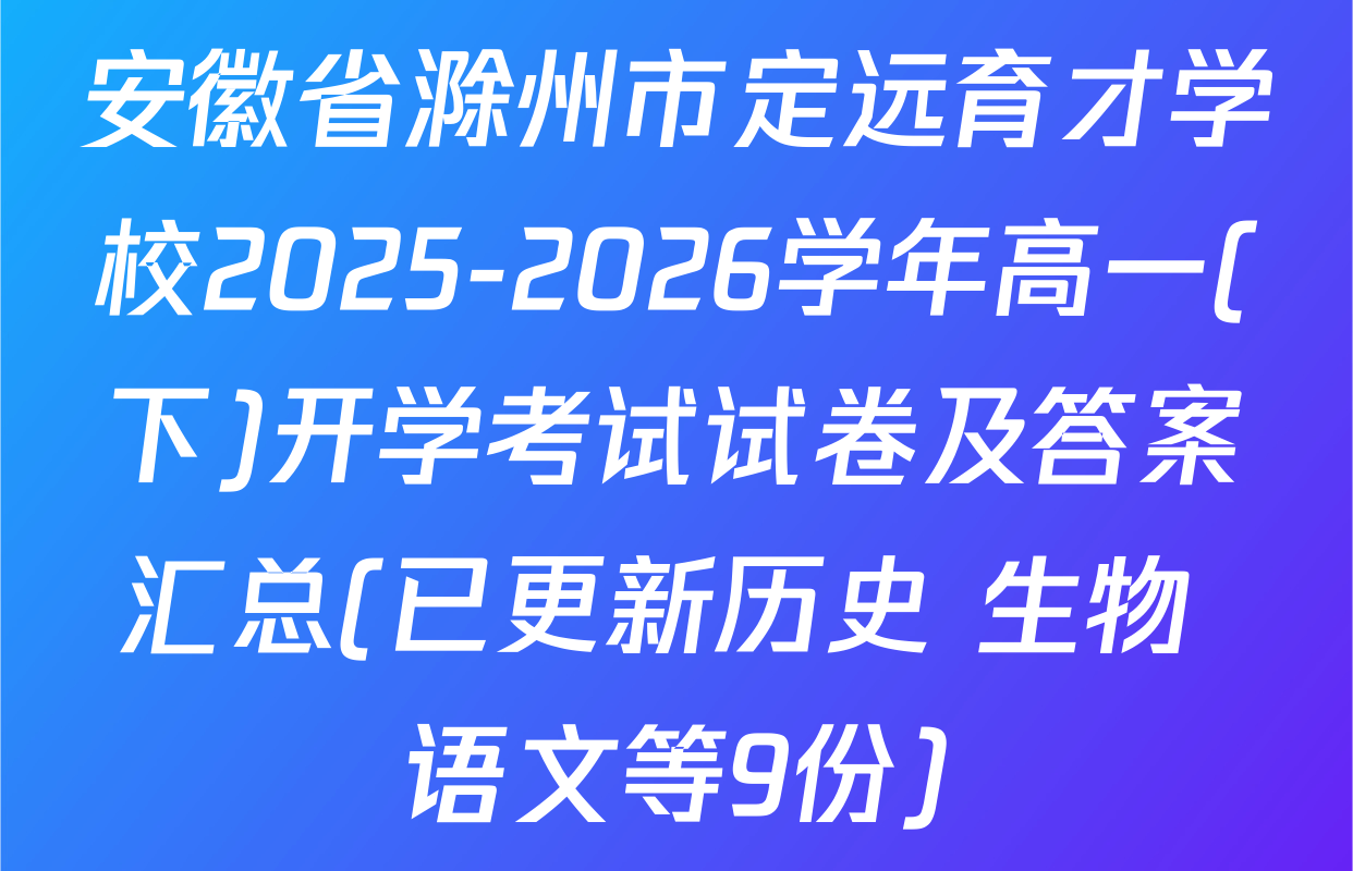 安徽省滁州市定远育才学校2025-2026学年高一(下)开学考试试卷及答案汇总(已更新历史 生物 语文等9份)