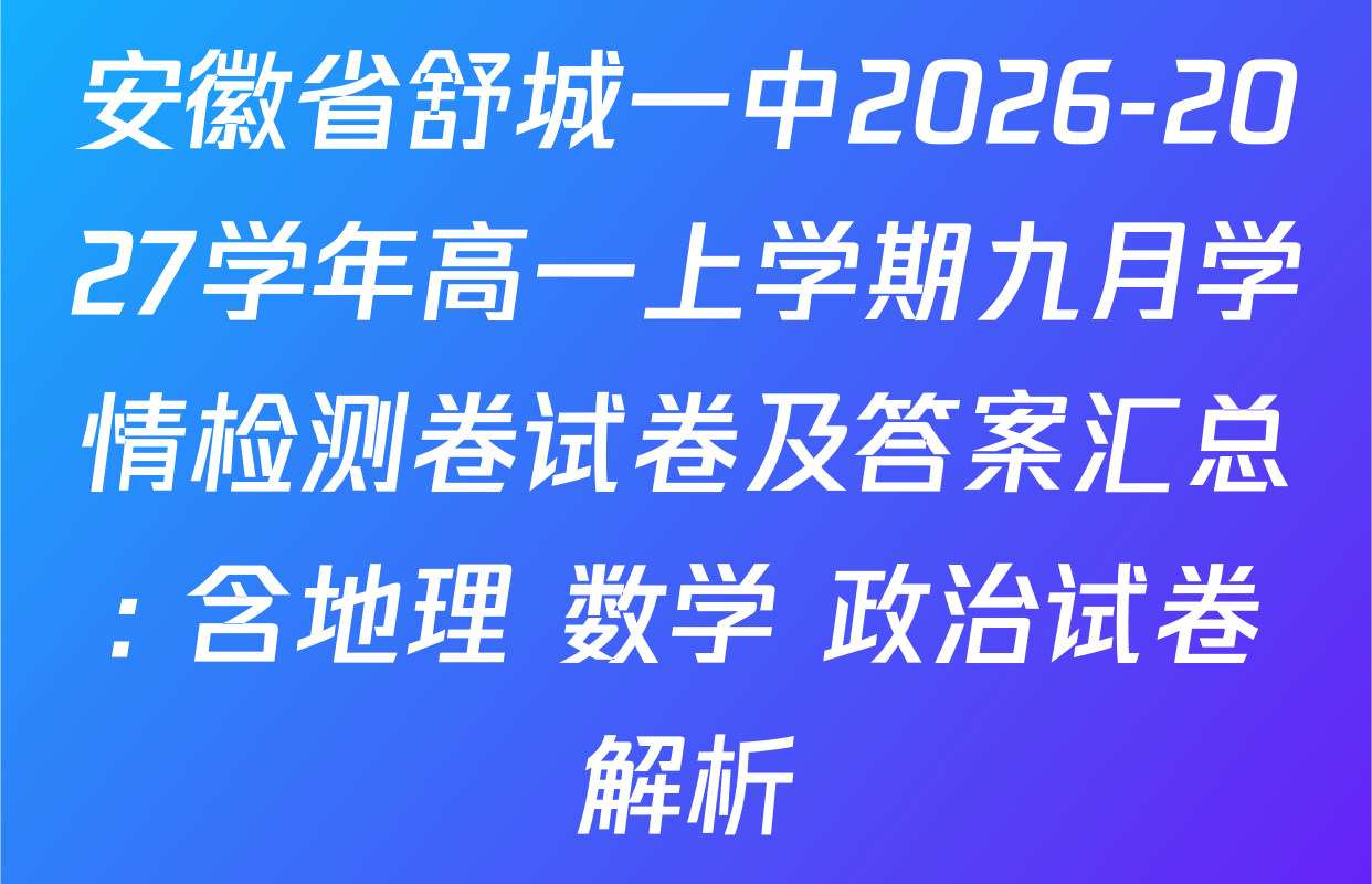 安徽省舒城一中2026-2027学年高一上学期九月学情检测卷试卷及答案汇总: 含地理 数学 政治试卷解析