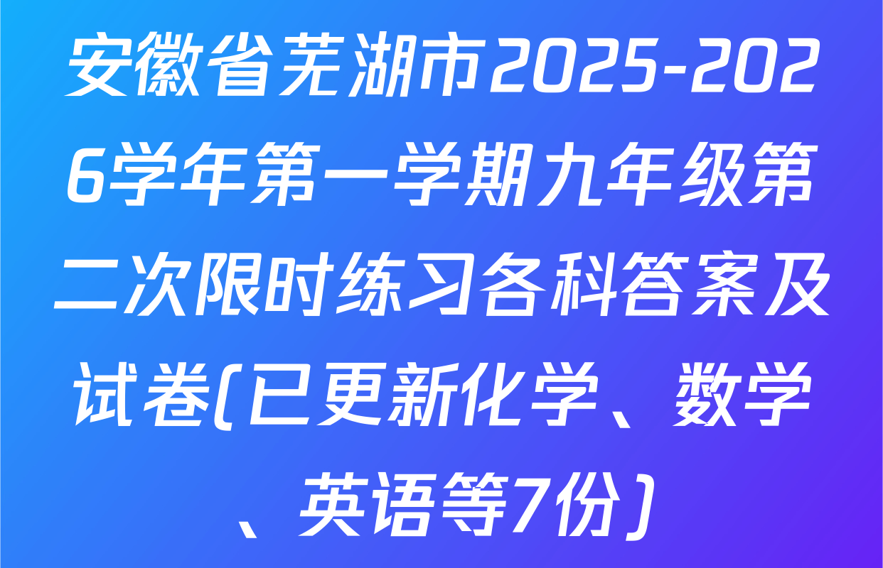 安徽省芜湖市2025-2026学年第一学期九年级第二次限时练习各科答案及试卷(已更新化学、数学、英语等7份)