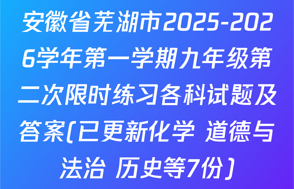 安徽省芜湖市2025-2026学年第一学期九年级第二次限时练习各科试题及答案(已更新化学 道德与法治 历史等7份)