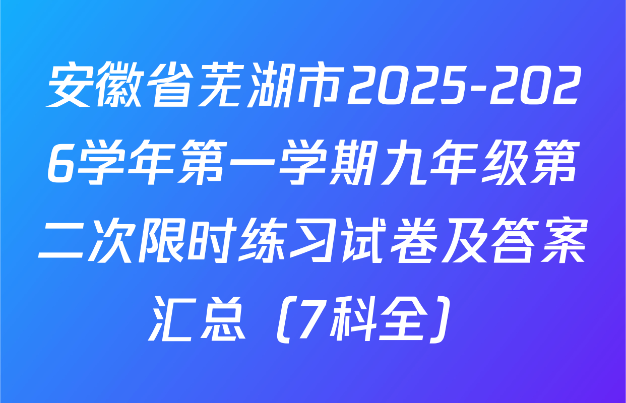 安徽省芜湖市2025-2026学年第一学期九年级第二次限时练习试卷及答案汇总（7科全）
