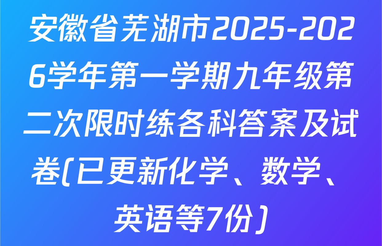 安徽省芜湖市2025-2026学年第一学期九年级第二次限时练各科答案及试卷(已更新化学、数学、英语等7份)