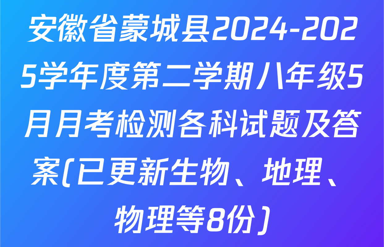 安徽省蒙城县2024-2025学年度第二学期八年级5月月考检测各科试题及答案(已更新生物、地理、物理等8份)