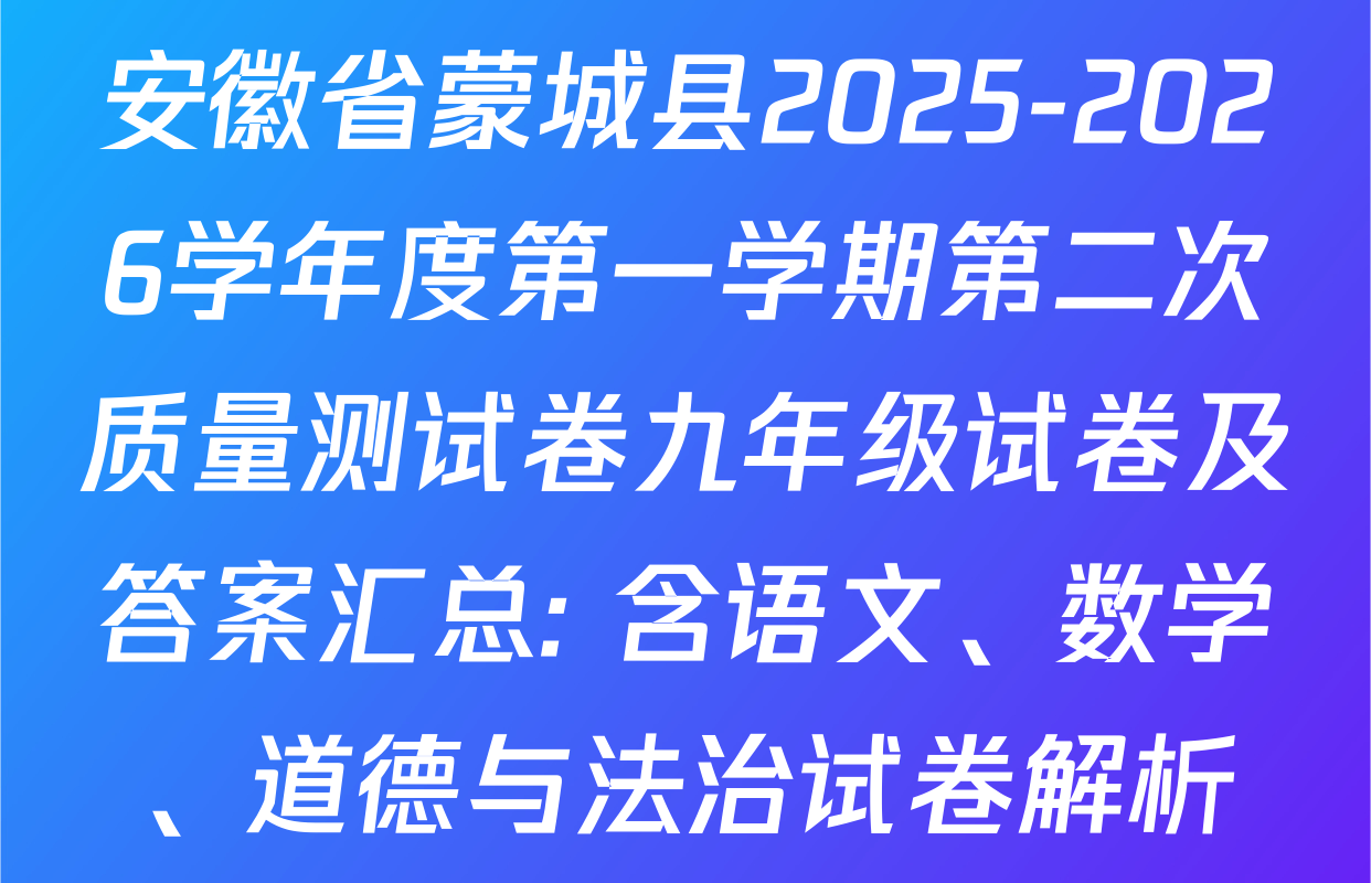 安徽省蒙城县2025-2026学年度第一学期第二次质量测试卷九年级试卷及答案汇总: 含语文、数学、道德与法治试卷解析