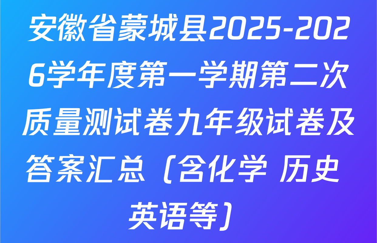 安徽省蒙城县2025-2026学年度第一学期第二次质量测试卷九年级试卷及答案汇总（含化学 历史 英语等）