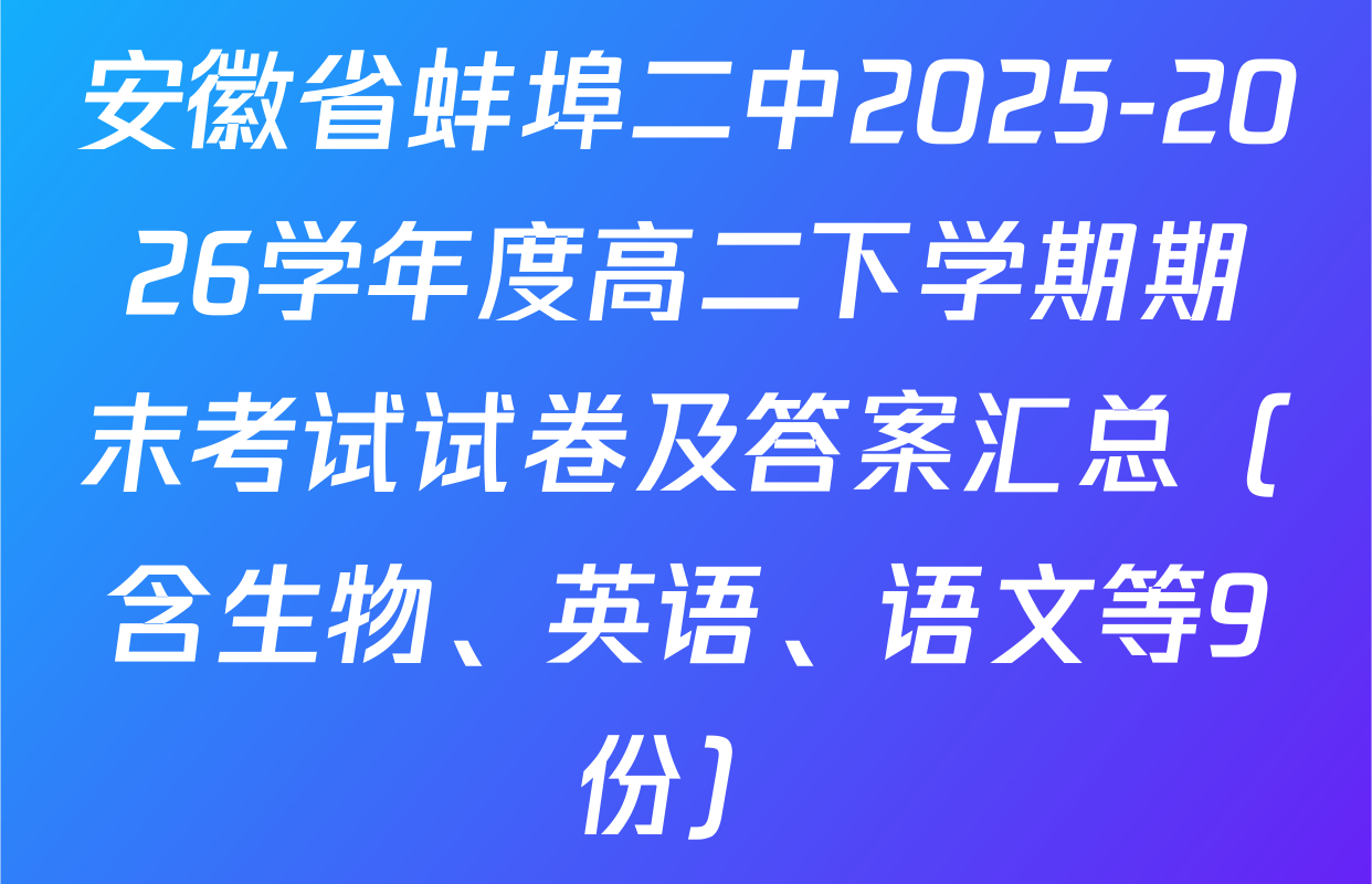 安徽省蚌埠二中2025-2026学年度高二下学期期末考试试卷及答案汇总（含生物、英语、语文等9份）