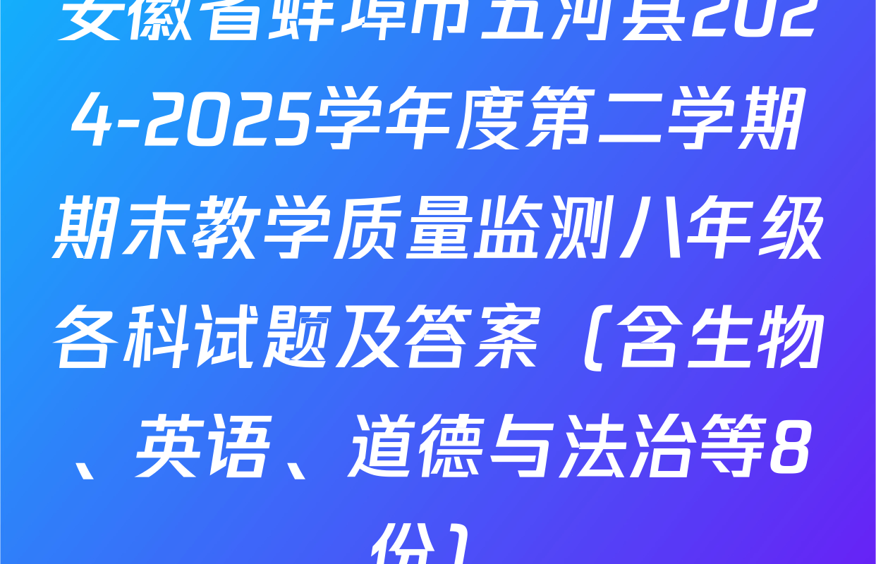 安徽省蚌埠市五河县2024-2025学年度第二学期期末教学质量监测八年级各科试题及答案（含生物、英语、道德与法治等8份）