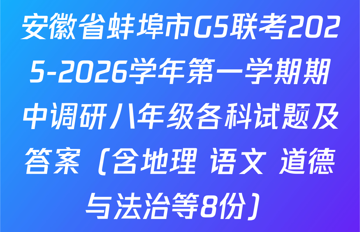 安徽省蚌埠市G5联考2025-2026学年第一学期期中调研八年级各科试题及答案（含地理 语文 道德与法治等8份）