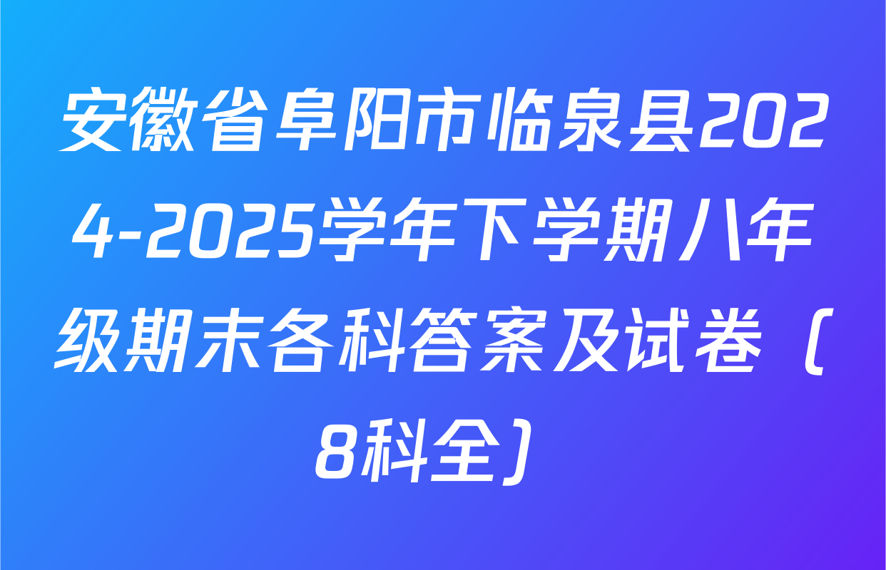 安徽省阜阳市临泉县2024-2025学年下学期八年级期末各科答案及试卷（8科全）