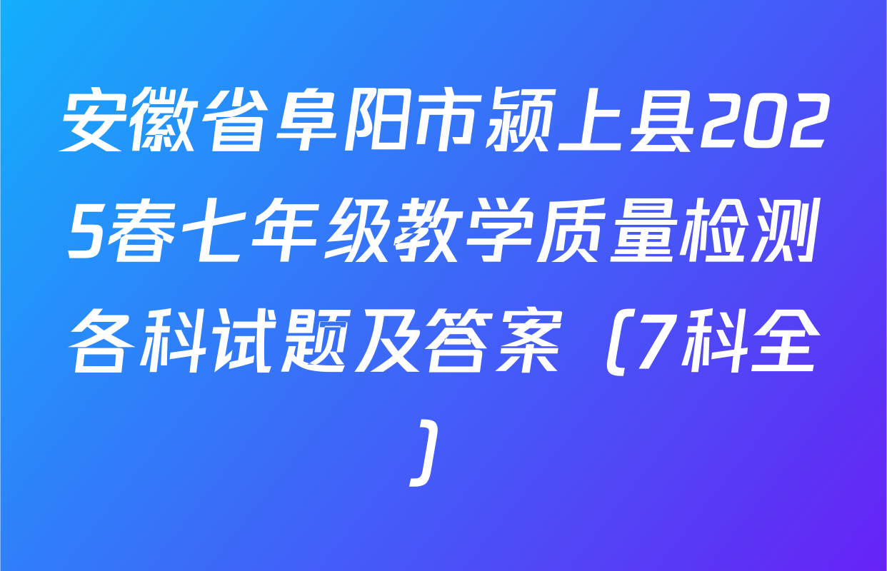 安徽省阜阳市颍上县2025春七年级教学质量检测各科试题及答案（7科全）