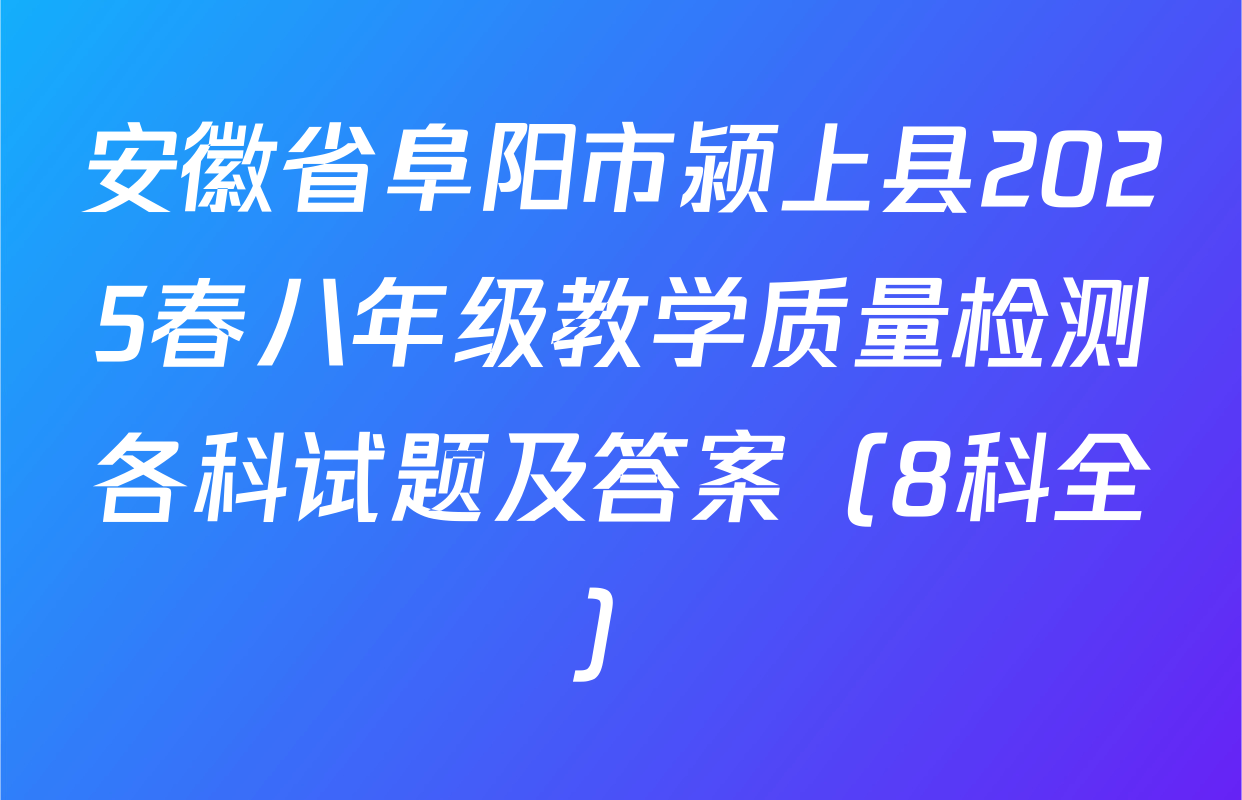 安徽省阜阳市颍上县2025春八年级教学质量检测各科试题及答案（8科全）