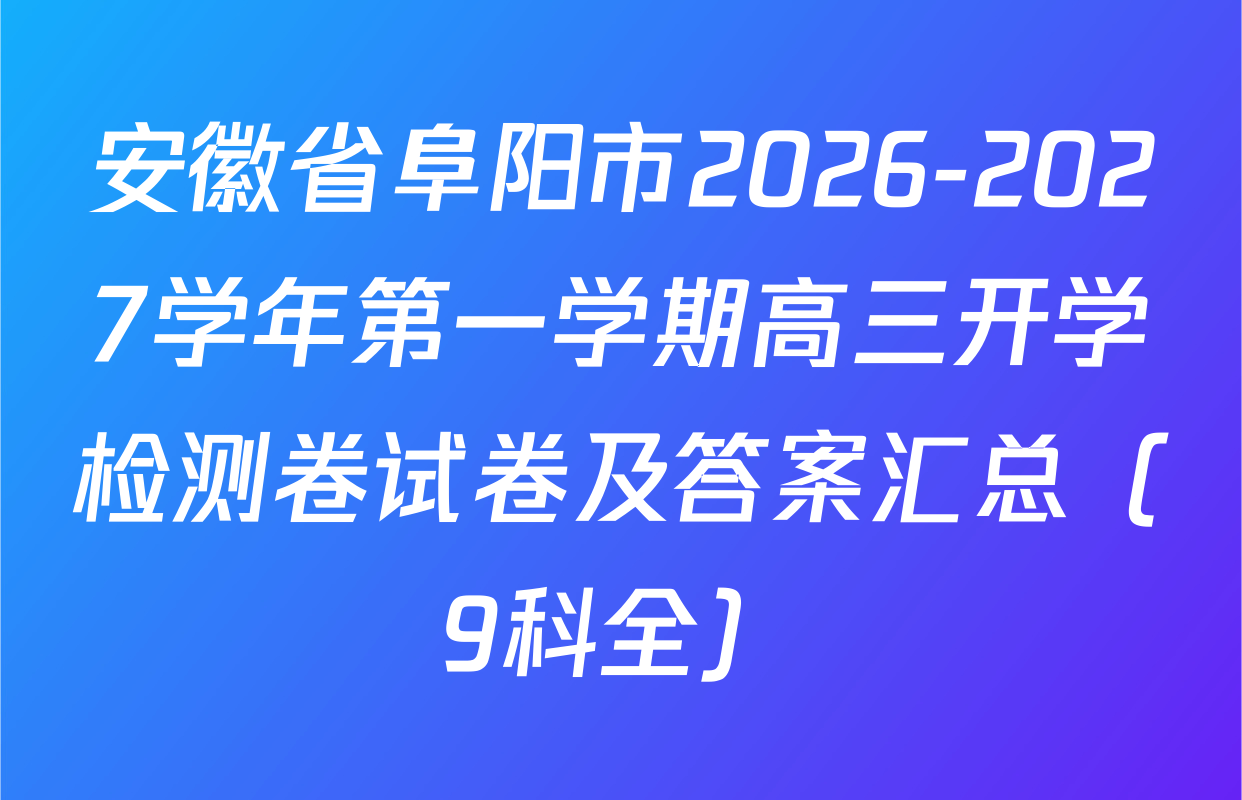 安徽省阜阳市2026-2027学年第一学期高三开学检测卷试卷及答案汇总（9科全）
