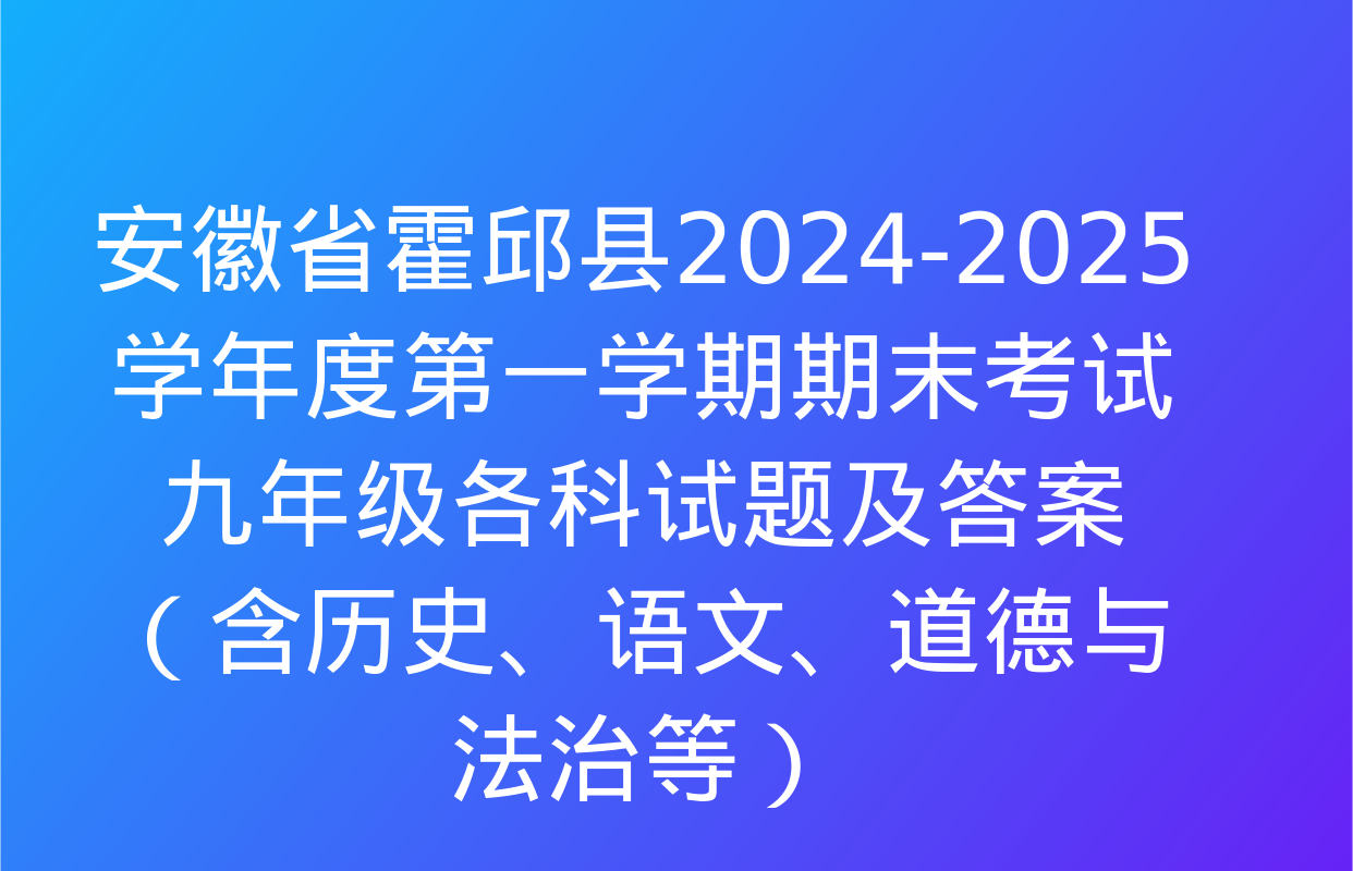 安徽省霍邱县2024-2025学年度第一学期期末考试九年级各科试题及答案（含历史、语文、道德与法治等）