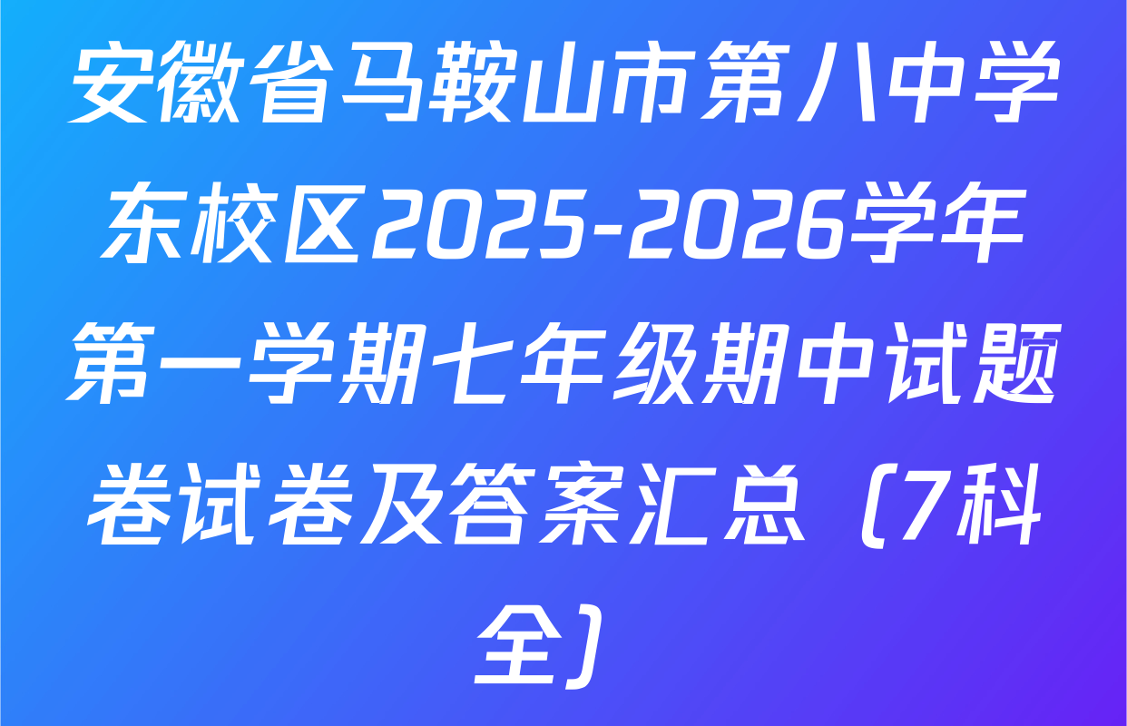 安徽省马鞍山市第八中学东校区2025-2026学年第一学期七年级期中试题卷试卷及答案汇总（7科全）