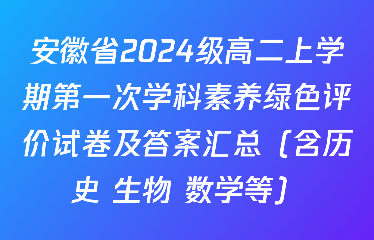 安徽省2024级高二上学期第一次学科素养绿色评价试卷及答案汇总（含历史 生物 数学等）