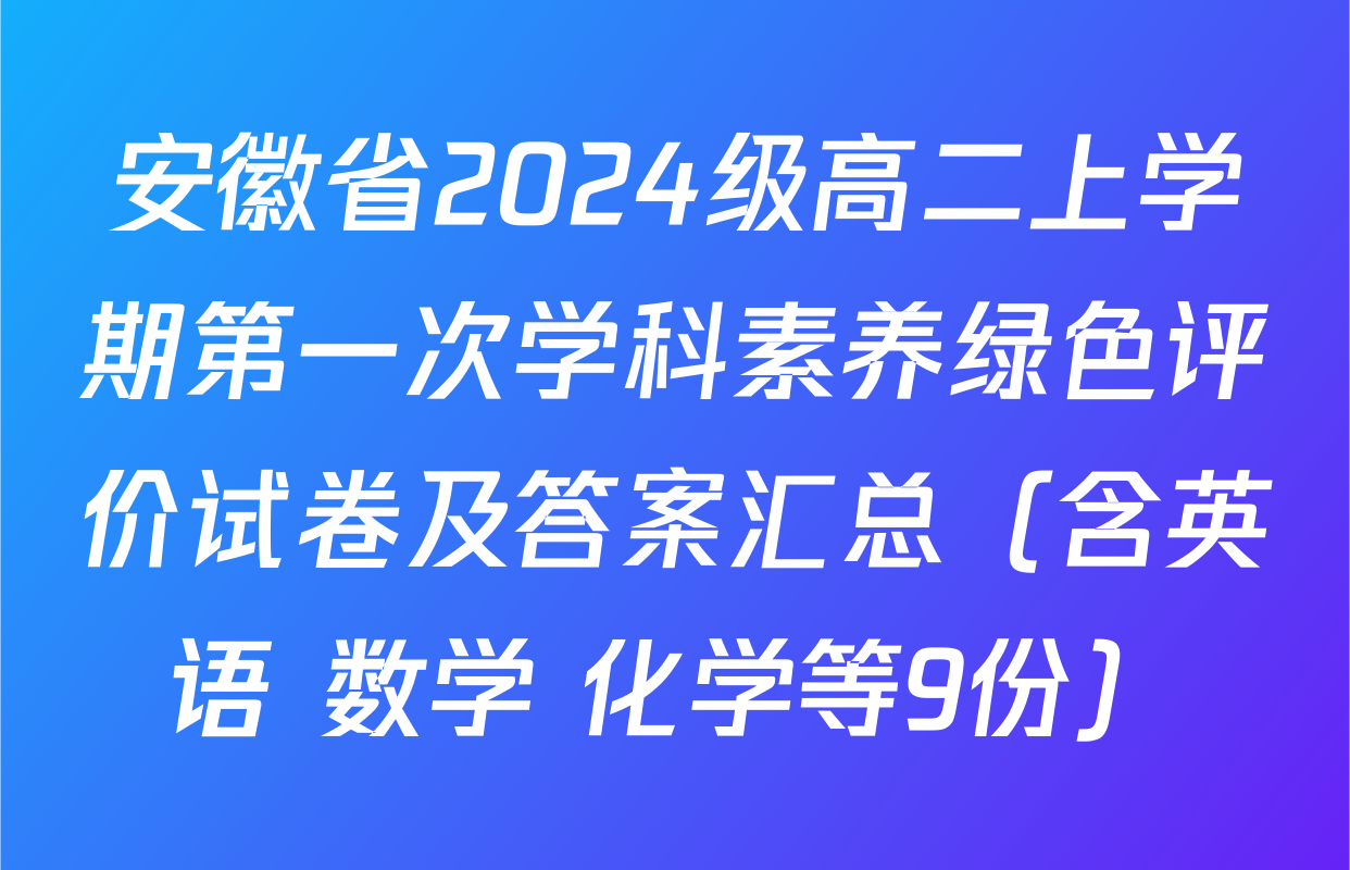 安徽省2024级高二上学期第一次学科素养绿色评价试卷及答案汇总（含英语 数学 化学等9份）