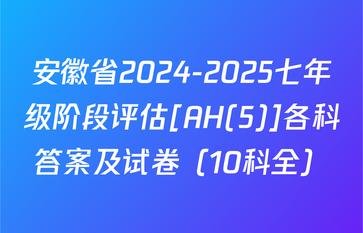 安徽省2024-2025七年级阶段评估[AH(5)]各科答案及试卷（10科全）