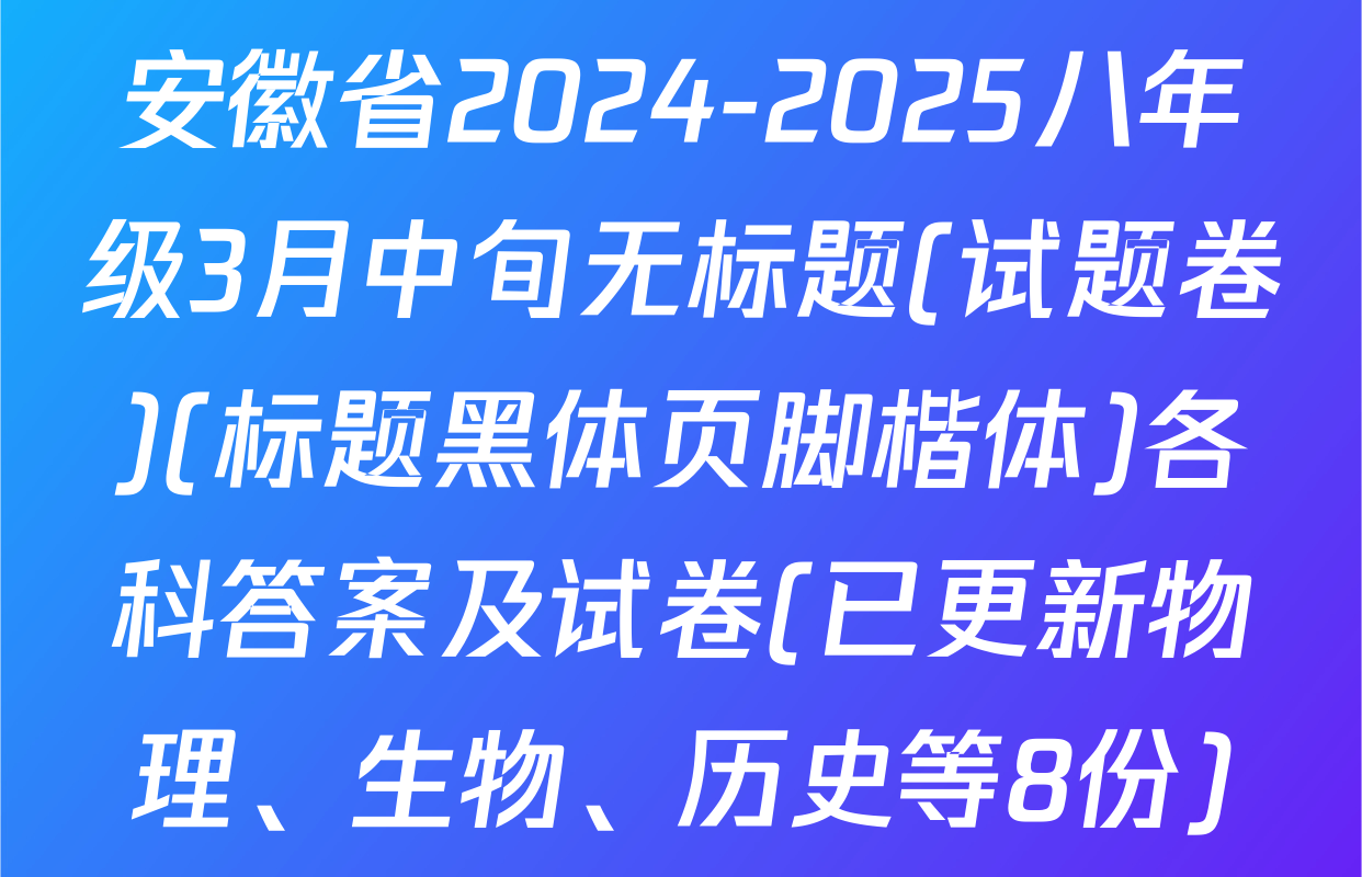 安徽省2024-2025八年级3月中旬无标题(试题卷)(标题黑体页脚楷体)各科答案及试卷(已更新物理、生物、历史等8份)