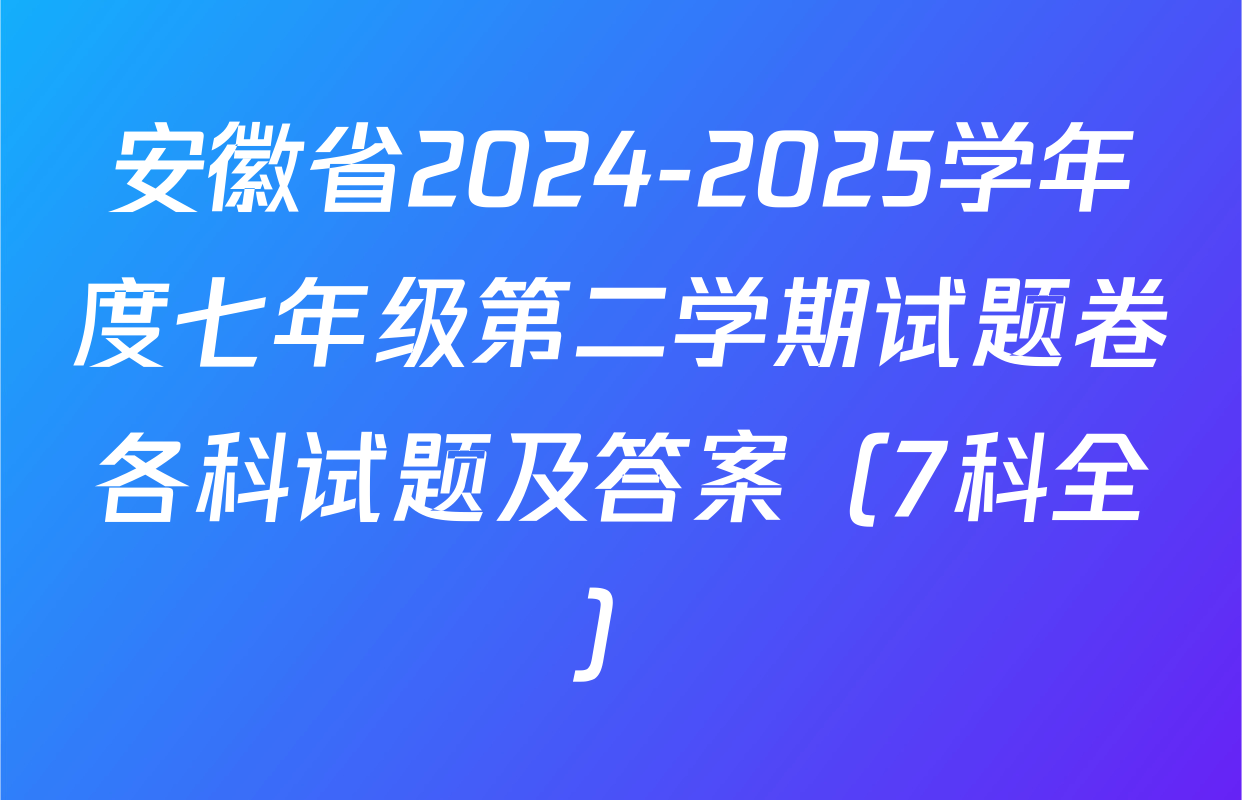 安徽省2024-2025学年度七年级第二学期试题卷各科试题及答案（7科全）