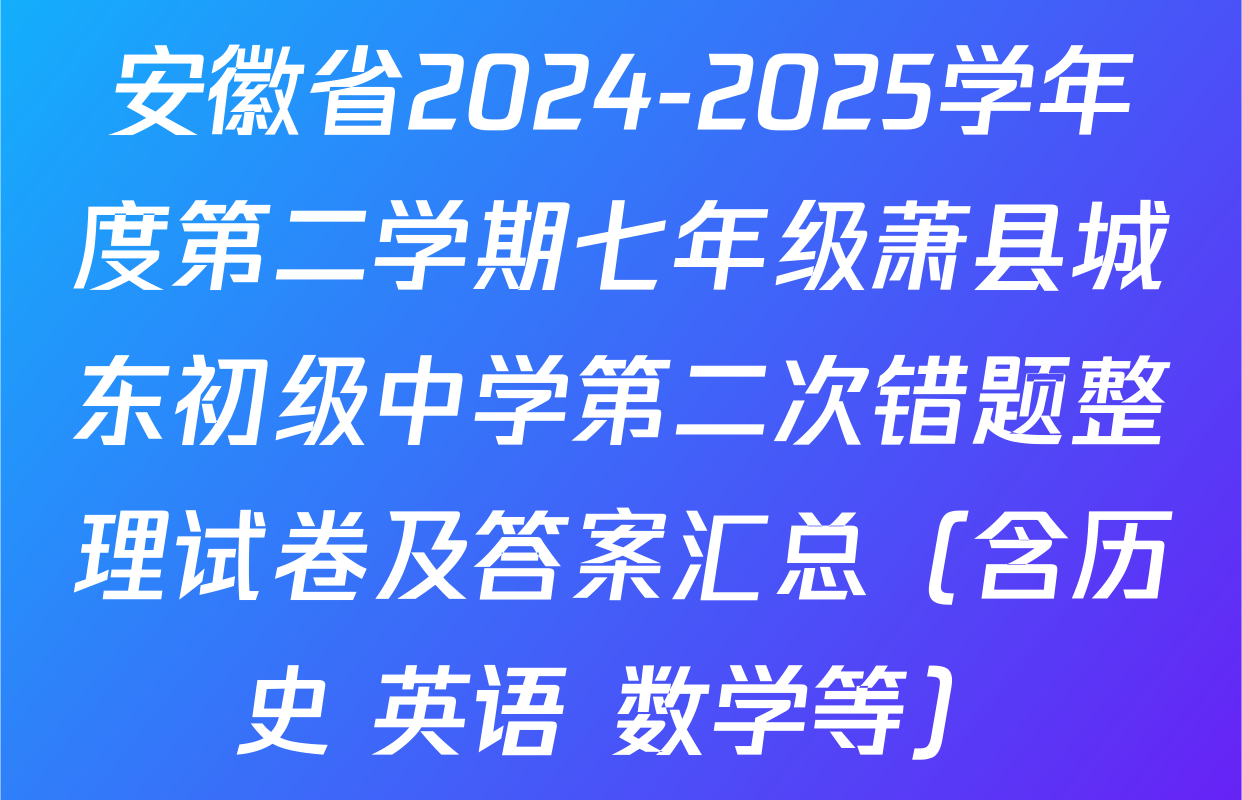 安徽省2024-2025学年度第二学期七年级萧县城东初级中学第二次错题整理试卷及答案汇总（含历史 英语 数学等）