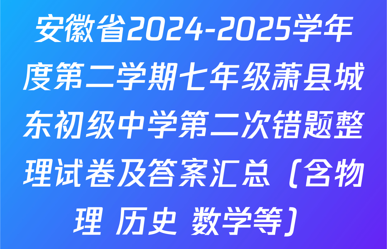 安徽省2024-2025学年度第二学期七年级萧县城东初级中学第二次错题整理试卷及答案汇总（含物理 历史 数学等）