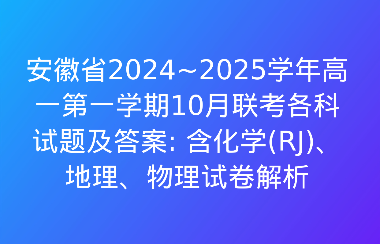 安徽省2024~2025学年高一第一学期10月联考各科试题及答案: 含化学(RJ)、地理、物理试卷解析