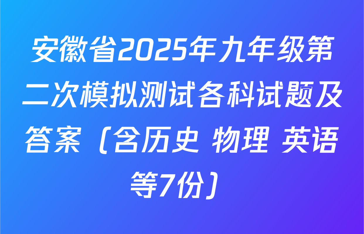 安徽省2025年九年级第二次模拟测试各科试题及答案（含历史 物理 英语等7份）