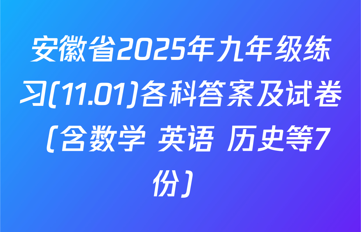 安徽省2025年九年级练习(11.01)各科答案及试卷（含数学 英语 历史等7份）