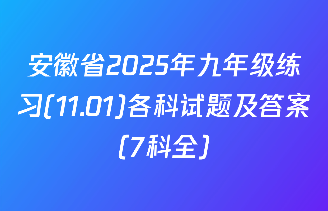 安徽省2025年九年级练习(11.01)各科试题及答案（7科全）