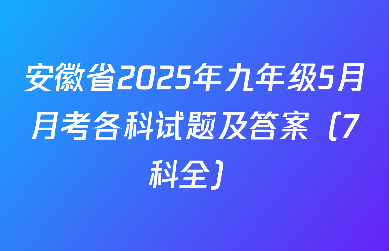 安徽省2025年九年级5月月考各科试题及答案（7科全）
