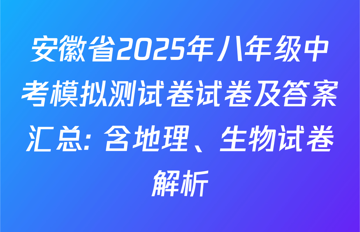 安徽省2025年八年级中考模拟测试卷试卷及答案汇总: 含地理、生物试卷解析