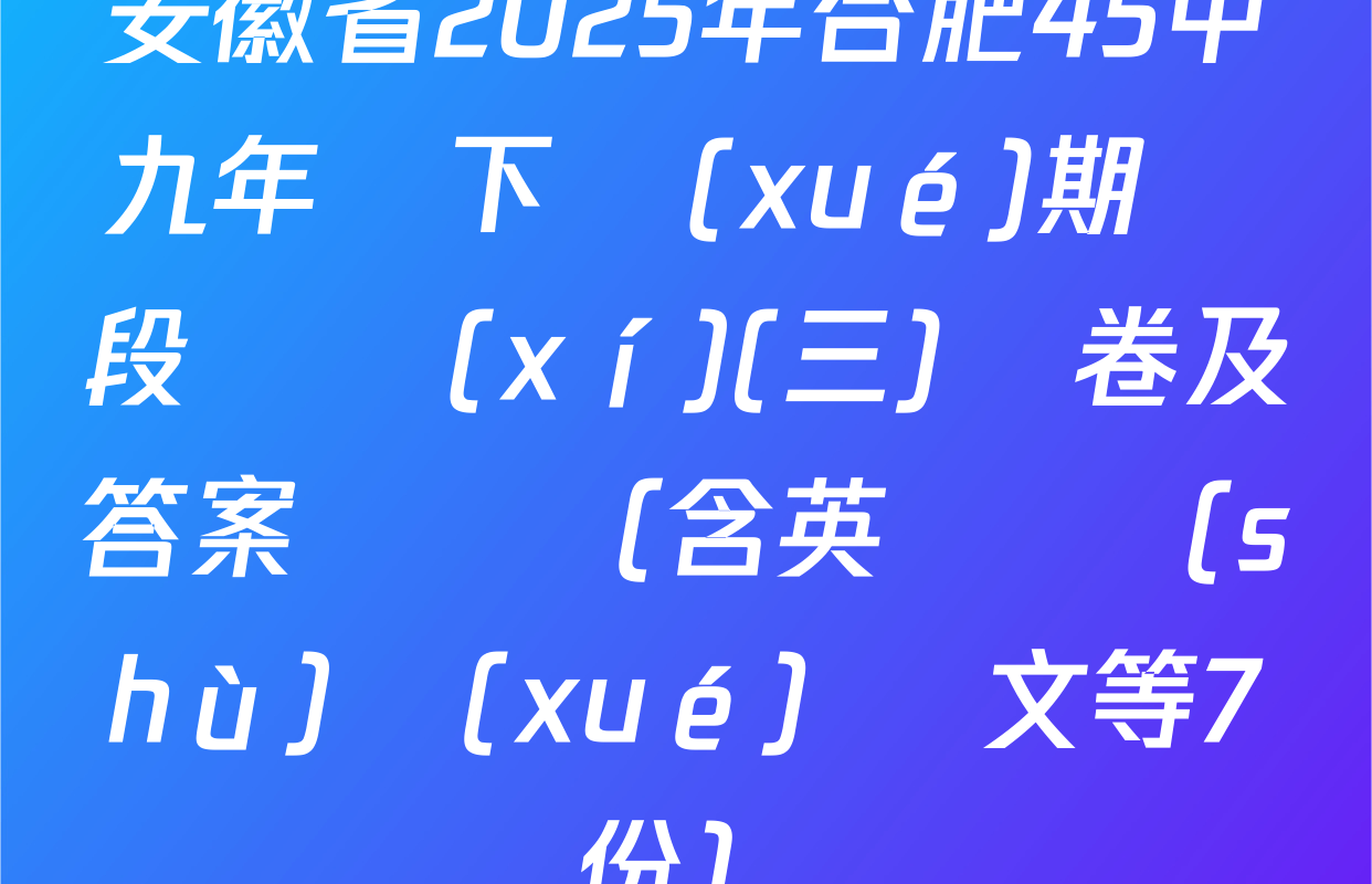 安徽省2025年合肥45中九年級下學(xué)期階段練習(xí)(三)試卷及答案匯總（含英語 數(shù)學(xué) 語文等7份）