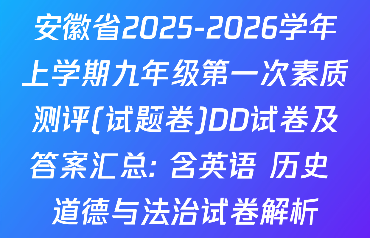 安徽省2025-2026学年上学期九年级第一次素质测评(试题卷)DD试卷及答案汇总: 含英语 历史 道德与法治试卷解析
