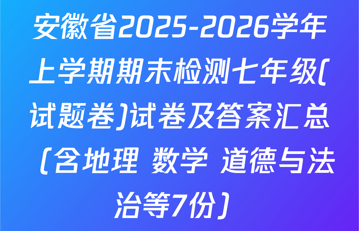 安徽省2025-2026学年上学期期末检测七年级(试题卷)试卷及答案汇总（含地理 数学 道德与法治等7份）